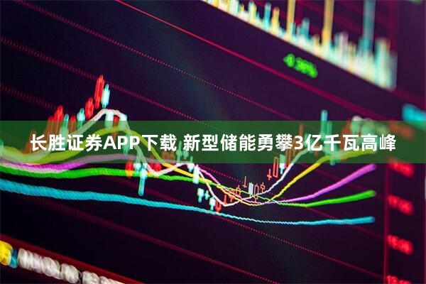 长胜证券APP下载 新型储能勇攀3亿千瓦高峰