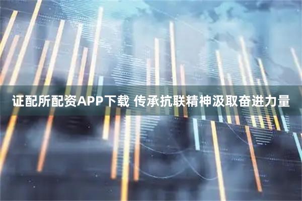 证配所配资APP下载 传承抗联精神汲取奋进力量