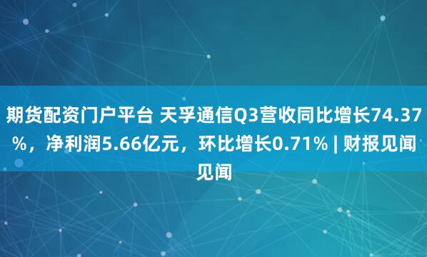 期货配资门户平台 天孚通信Q3营收同比增长74.37%,净利润5.66亿元,环比增长0.71% | 财报见闻