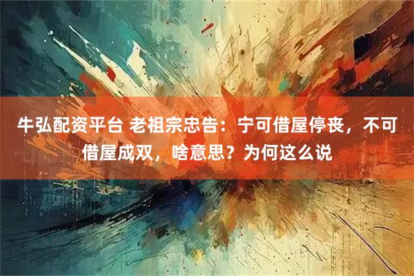 牛弘配资平台 老祖宗忠告:宁可借屋停丧,不可借屋成双,啥意思?为何这么说