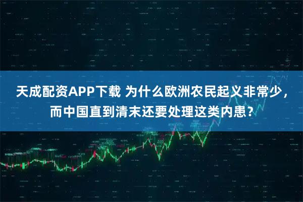 天成配资APP下载 为什么欧洲农民起义非常少，而中国直到清末还要处理这类内患？