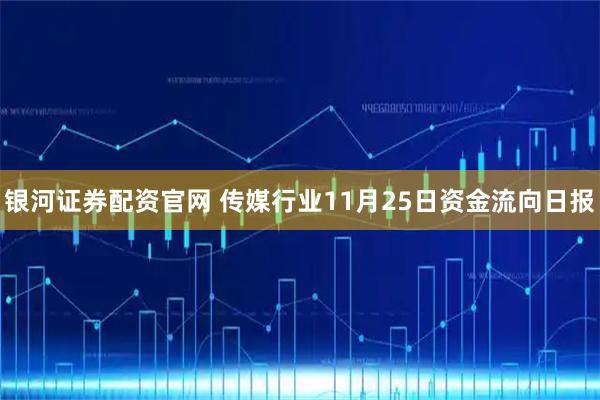 银河证券配资官网 传媒行业11月25日资金流向日报