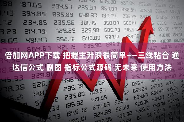 倍加网APP下载 把握主升浪很简单——三线粘合 通达信公式 副图 指标公式源码 无未来 使用方法