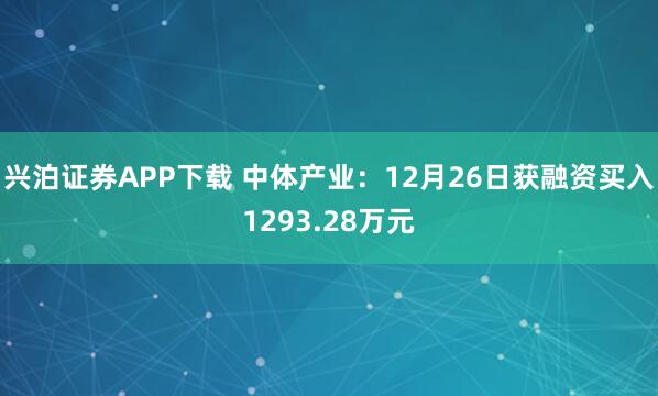 兴泊证券APP下载 中体产业：12月26日获融资买入1293.28万元